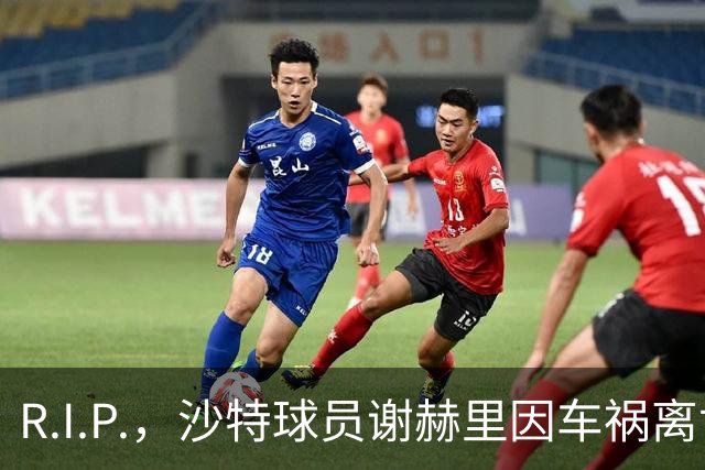 R.I.P.，沙特球员谢赫里因车祸离世，年仅19岁